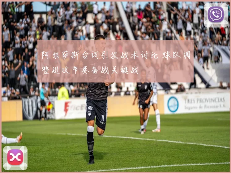 阿尔萨斯台词引发战术讨论 球队调整进攻节奏备战关键战