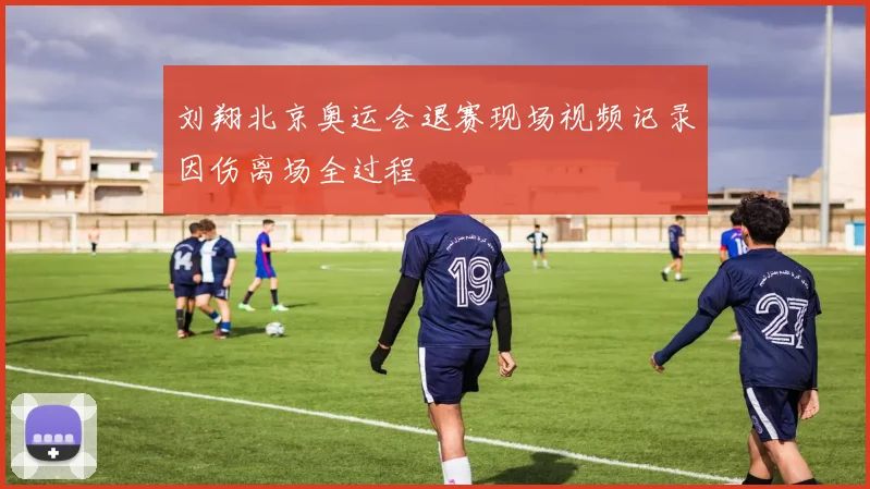 刘翔北京奥运会退赛现场视频记录因伤离场全过程