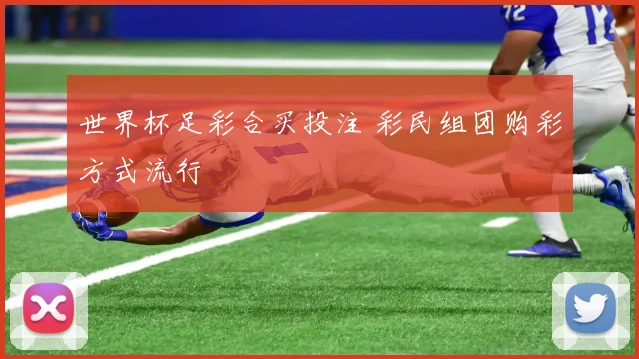 世界杯足彩合买投注 彩民组团购彩方式流行