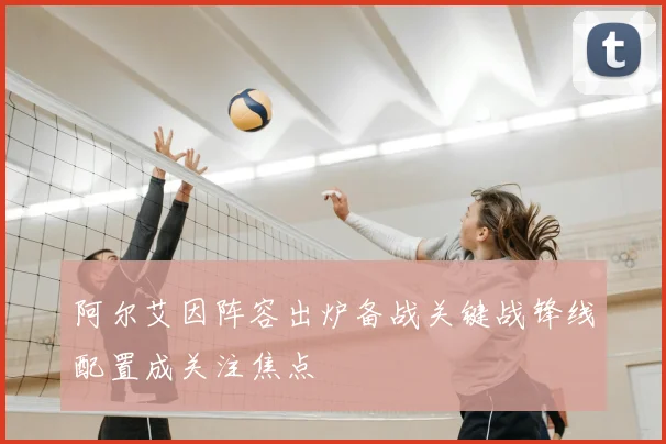 阿尔艾因阵容出炉备战关键战锋线配置成关注焦点