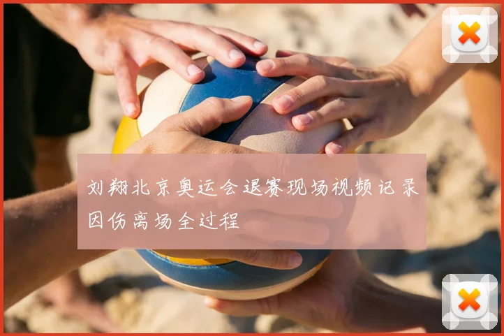 刘翔北京奥运会退赛现场视频记录因伤离场全过程