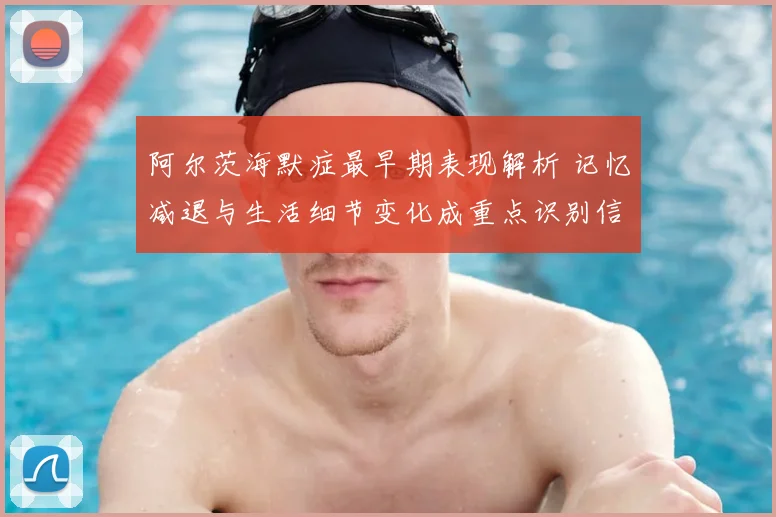 阿尔茨海默症最早期表现解析 记忆减退与生活细节变化成重点识别信号