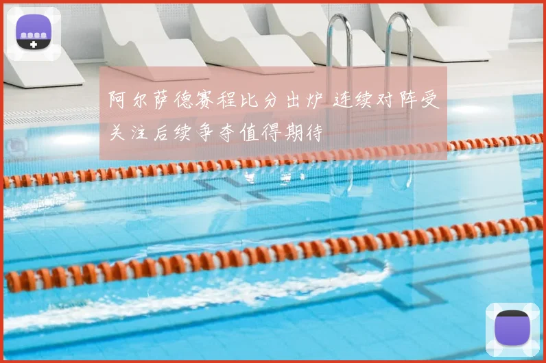 阿尔萨德赛程比分出炉 连续对阵受关注后续争夺值得期待