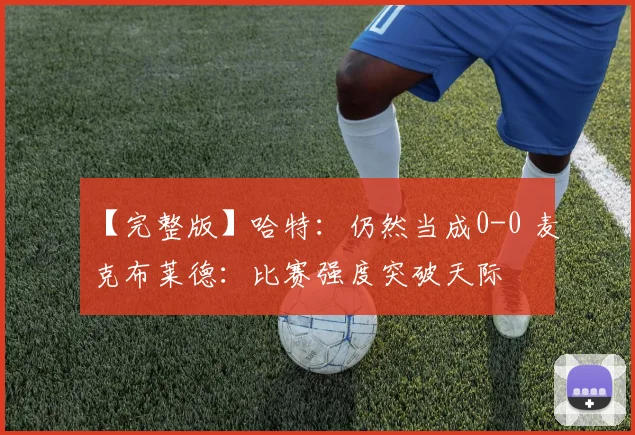 【完整版】哈特：仍然当成0-0 麦克布莱德：比赛强度突破天际