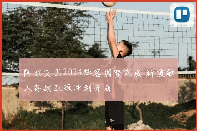 阿尔艾因2024阵容调整完成 新援融入备战亚冠冲刺开局