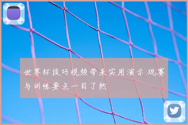 世界杯技巧视频带来实用演示 观赛与训练要点一目了然