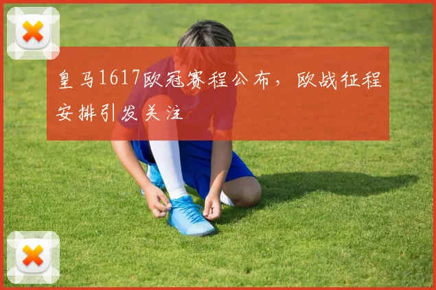 皇马1617欧冠赛程公布，欧战征程安排引发关注