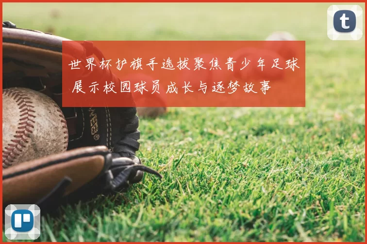 世界杯护旗手选拔聚焦青少年足球 展示校园球员成长与逐梦故事