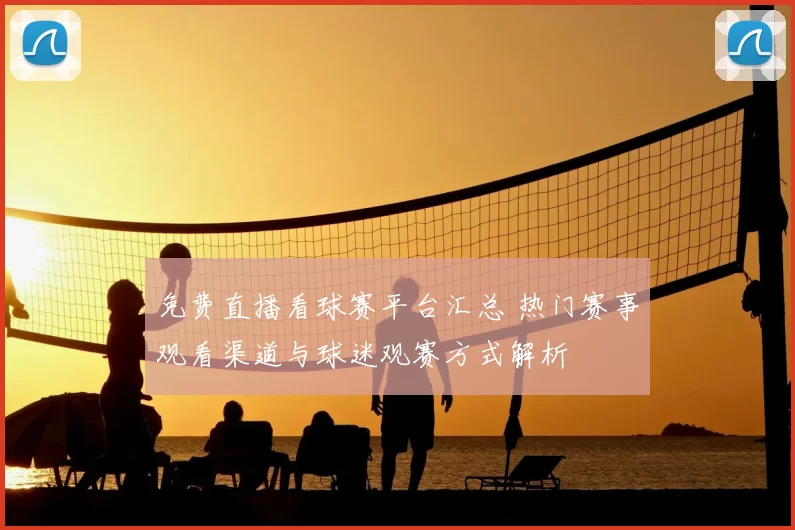 免费直播看球赛平台汇总 热门赛事观看渠道与球迷观赛方式解析