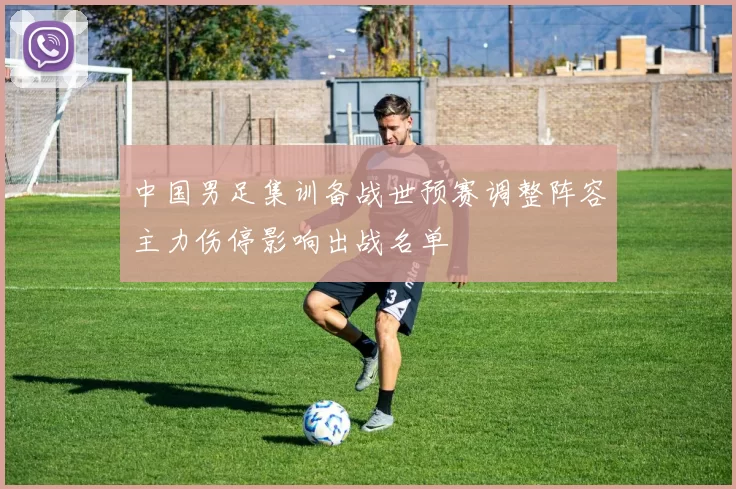 中国男足集训备战世预赛调整阵容主力伤停影响出战名单