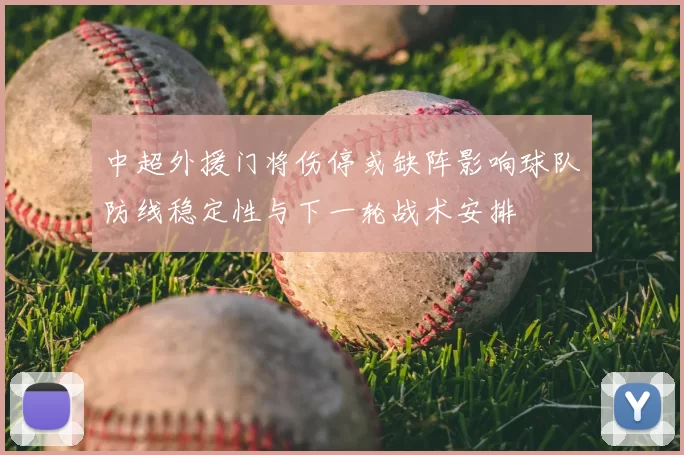 中超外援门将伤停或缺阵影响球队防线稳定性与下一轮战术安排