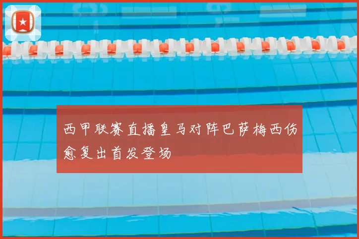 西甲联赛直播皇马对阵巴萨梅西伤愈复出首发登场