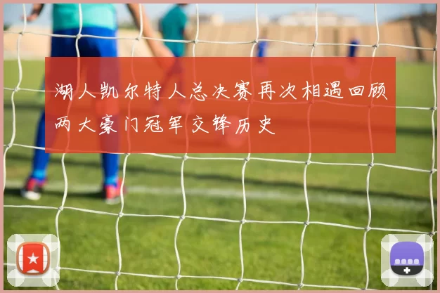 湖人凯尔特人总决赛再次相遇回顾两大豪门冠军交锋历史