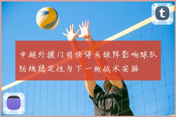 中超外援门将伤停或缺阵影响球队防线稳定性与下一轮战术安排