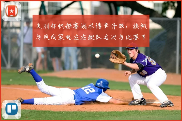 美洲杯帆船赛战术博弈升级，换帆与风向策略左右艇队名次与比赛节奏