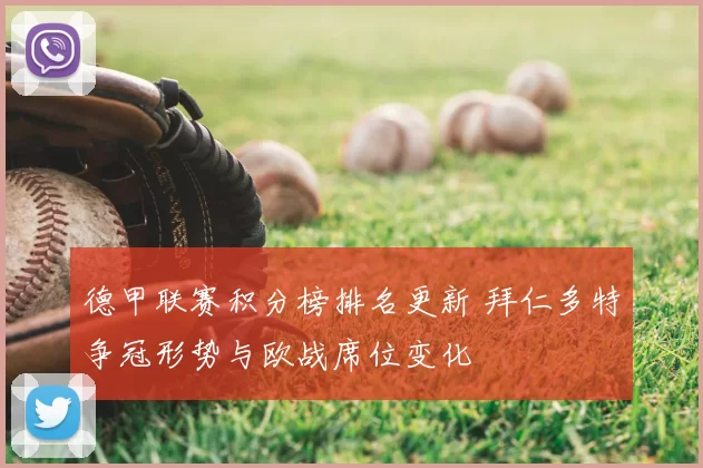 德甲联赛积分榜排名更新 拜仁多特争冠形势与欧战席位变化