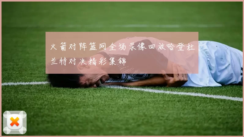 火箭对阵篮网全场录像回放哈登杜兰特对决精彩集锦