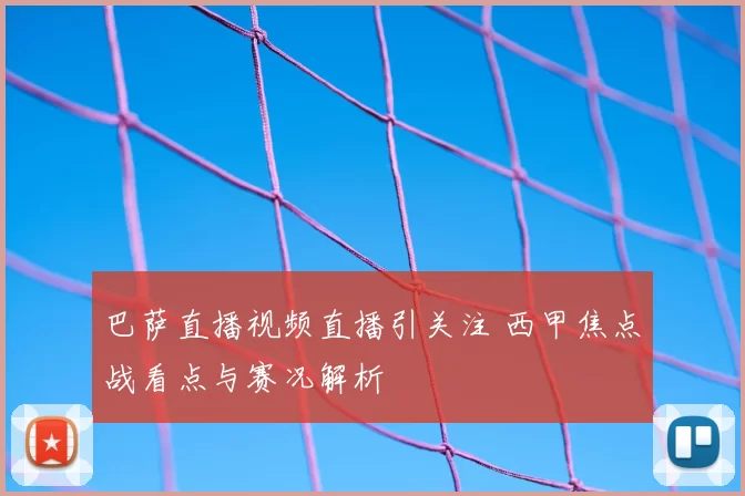 巴萨直播视频直播引关注 西甲焦点战看点与赛况解析