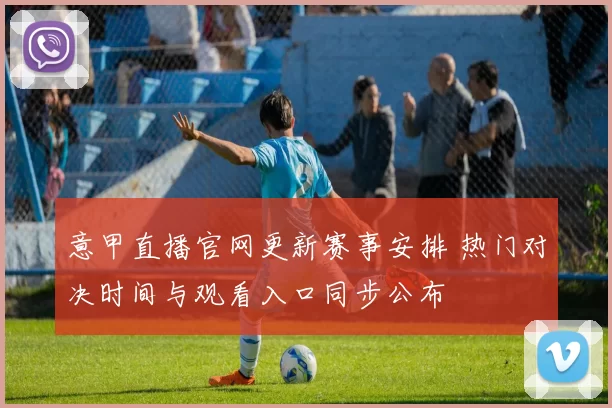 意甲直播官网更新赛事安排 热门对决时间与观看入口同步公布