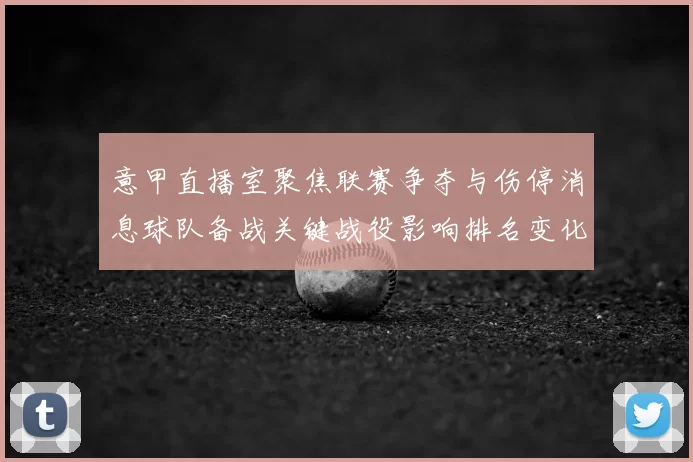 意甲直播室聚焦联赛争夺与伤停消息球队备战关键战役影响排名变化