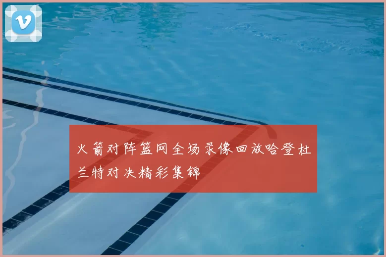 火箭对阵篮网全场录像回放哈登杜兰特对决精彩集锦