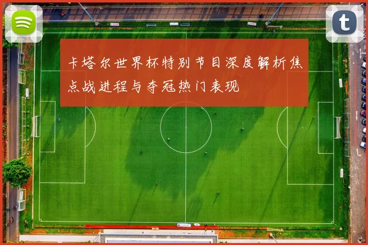 卡塔尔世界杯特别节目深度解析焦点战进程与夺冠热门表现