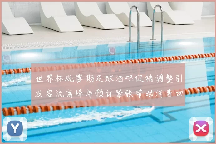 世界杯观赛期足球酒吧促销调整引发客流高峰与预订紧张带动消费回升