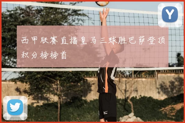 西甲联赛直播皇马三球胜巴萨登顶积分榜榜首